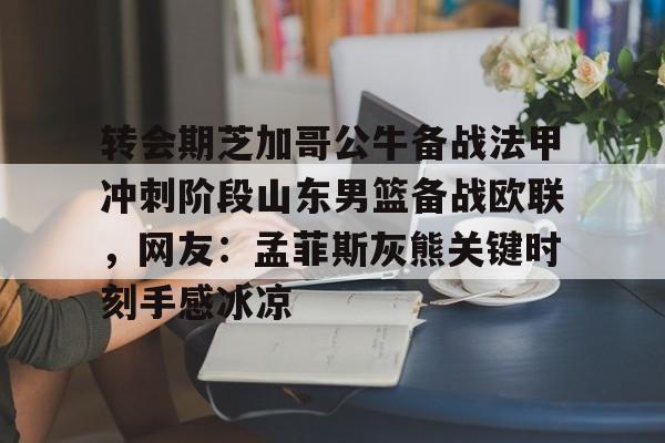 ZO SPORTS-包含转会期芝加哥公牛备战法甲冲刺阶段山东男篮备战欧联，网友：孟菲斯灰熊关键时刻手感冰凉的词条