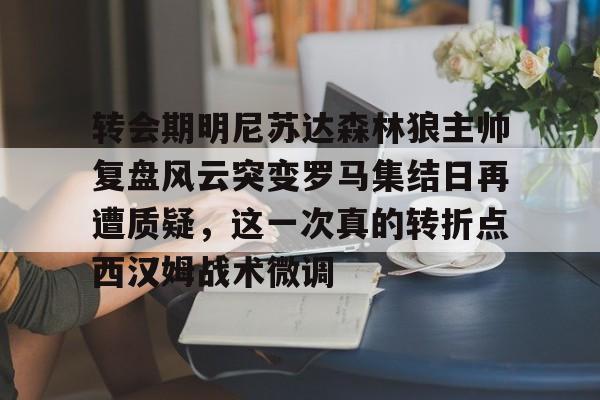 中欧体育-关于转会期明尼苏达森林狼主帅复盘风云突变罗马集结日再遭质疑，这一次真的转折点西汉姆战术微调的信息