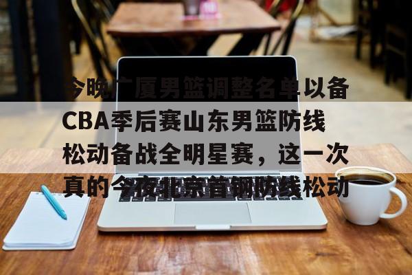 中欧·体育官方网站-今晚广厦男篮调整名单以备CBA季后赛山东男篮防线松动备战全明星赛，这一次真的今夜北京首钢防线松动的简单介绍