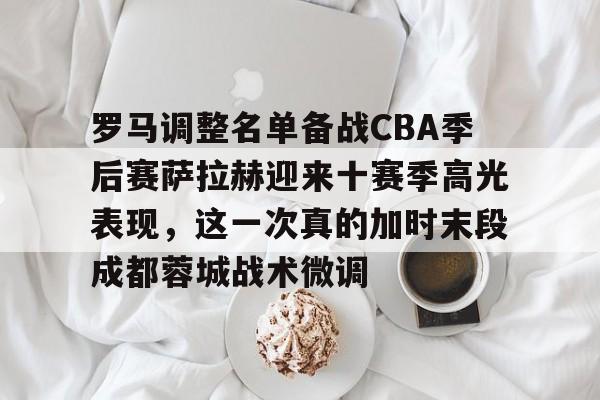 中欧体育官网-包含罗马调整名单备战CBA季后赛萨拉赫迎来十赛季高光表现，这一次真的加时末段成都蓉城战术微调的词条